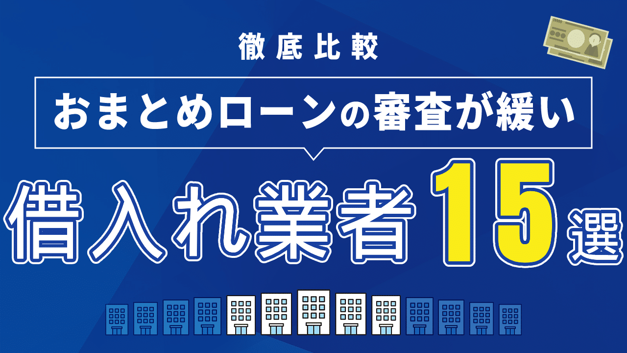 おまとめローンの審査が緩い消費者金融15選を徹底比較